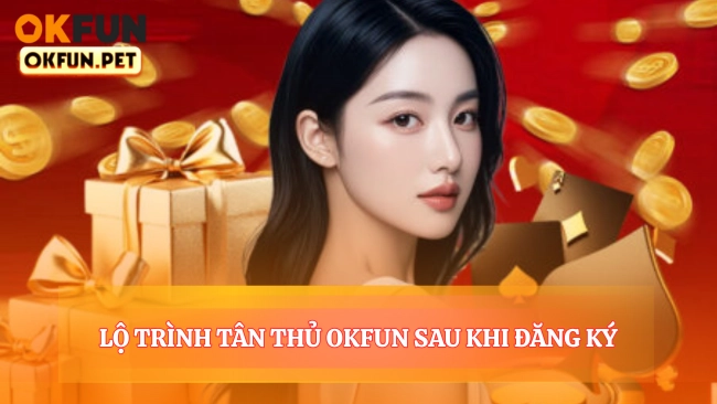 Lộ Trình Tân Thủ OKFUN Sau Khi Đăng Ký
