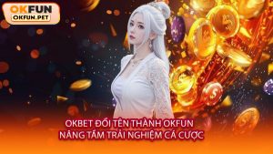 OKBET Đổi Tên Thành OKFUN - Nâng Tầm Trải Nghiệm Cá Cược